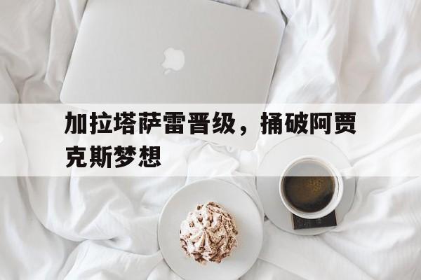 加拉塔萨雷晋级，捅破阿贾克斯梦想