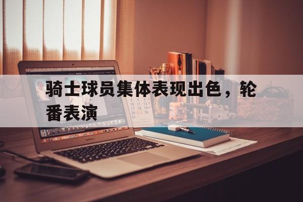 骑士球员集体表现出色，轮番表演