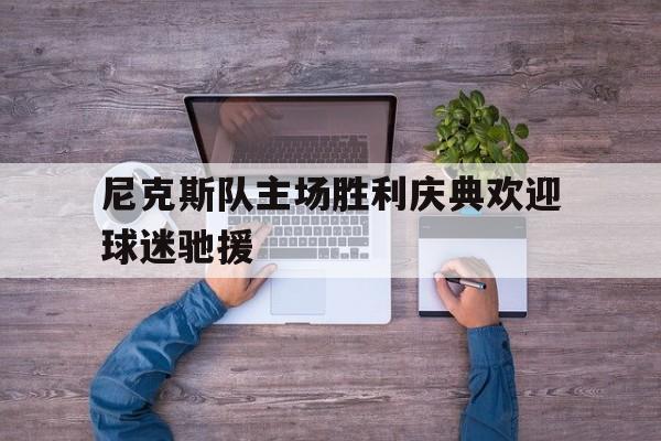 尼克斯队主场胜利庆典欢迎球迷驰援