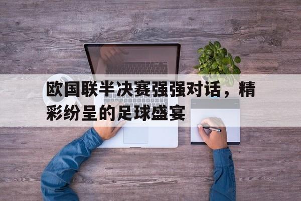 欧国联半决赛强强对话，精彩纷呈的足球盛宴