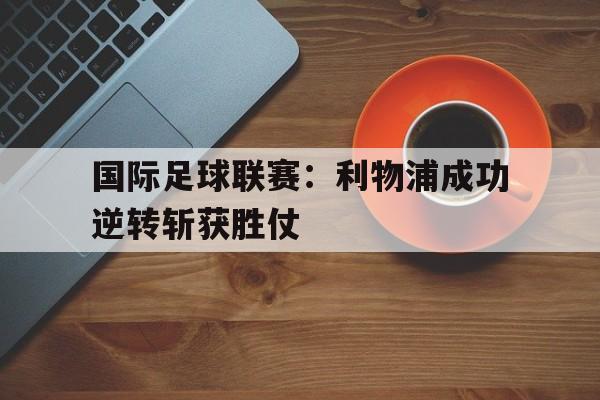 国际足球联赛：利物浦成功逆转斩获胜仗