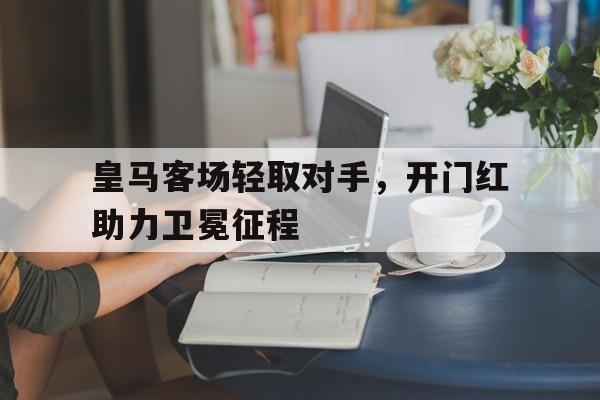 皇马客场轻取对手，开门红助力卫冕征程